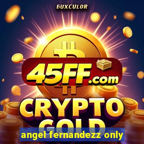 angel fernandezz only